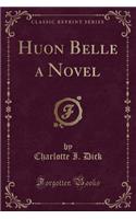 Huon Belle a Novel (Classic Reprint)