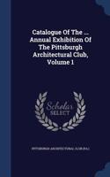 Catalogue Of The ... Annual Exhibition Of The Pittsburgh Architectural Club, Volume 1