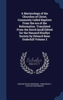 Martyrology of the Churches of Christ, Commonly Called Baptists From the era of the Reformation. Translated From the Dutch [and] Edited for the Hanserd Knollys Society by Edward Bean Underhill Volume 2