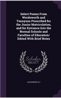 Select Poems From Wordsworth and Tennyson Prescribed for the Junior Matriculation, and for Entrance Into the Normal Schools and Faculties of Education/ Edited With Brief Notes