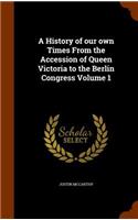 A History of Our Own Times from the Accession of Queen Victoria to the Berlin Congress Volume 1