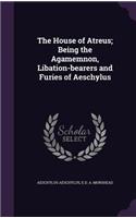 The House of Atreus; Being the Agamemnon, Libation-Bearers and Furies of Aeschylus