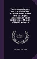Correspondence of the Late John Wilkes, With his Friends, Printed From the Original Manuscripts, in Which are Introduced Memoirs of his Life Volume 3: (English)