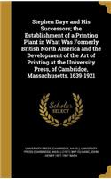 Stephen Daye and His Successors; the Establishment of a Printing Plant in What Was Formerly British North America and the Development of the Art of Printing at the University Press, of Cambridge, Massachusetts. 1639-1921