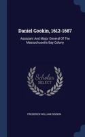 Daniel Gookin, 1612-1687: Assistant And Major General Of The Massachusetts Bay Colony