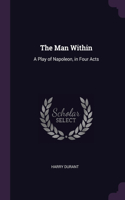 The Man Within: A Play of Napoleon, in Four Acts