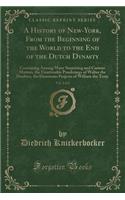 A History of New-York, from the Beginning of the World to the End of the Dutch Dynasty, Vol. 2 of 2: Containing Among Many Surprising and Curious Matters, the Unutterable Ponderings of Walter the Doubter, the Disastrous Projects of William the Testy