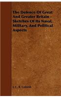 The Defence Of Great And Greater Britain - Sketches Of Its Naval, Military, And Political Aspects: (English)