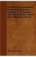 Prophetical Landmarks; Containing Data For Helping To Determine The Question Of Christ's Pre-Millennial Advent