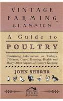 A Guide to Poultry - Containing Information on Turkeys, Chickens, Geese, Housing, Health and Many Other Aspects of Poultry Keeping: (English)
