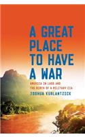 A Great Place to Have a War: America in Laos and the Birth of a Military CIA