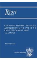 Reforming Military Command Arrangements: The Case of the Rapid Deployment Joint Task Force: Letort Paper