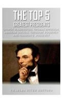 The Top 5 Greatest Presidents: George Washington, Thomas Jefferson, Abraham Lincoln, Theodore Roosevelt and Franklin D. Roosevelt