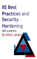 IIS Best Practices and Security Hardening: a straightforward guide to a successful and secure deployment of IIS