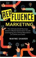 Repfluence Marketing: The Ultimate Small Business Owner's Market Domination Guide Leveraging Your Online Reputation for Clients and Sales