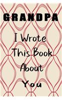 Grandpa I Wrote This Book About You: Fill In The Blank Book For What You Love About Grandpa . Perfect For Grandpa Birthday, Grandpa i love you, Mother's Day, Show Grandpa You Love Her, 