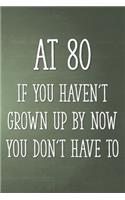 At 80 If You Haven't Grown Up By Now You Don't Have To: Funny 80th Gag Gifts for Men, Women, Friend - Notebook & Journal for Birthday Party, Holiday and More