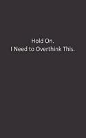 Hold On. I Need to Overthink This.: : Lined Notebook