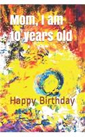 Mom, I am 10 years old: Happy Birthday