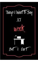 Things I Want to Say To Work But I Can't