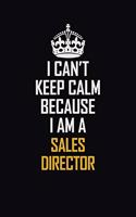 I Can't Keep Calm Because I Am A Sales Director: Motivational Career Pride Quote 6x9 Blank Lined Job Inspirational Notebook Journal