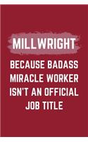 Millwright Because Badass Miracle Worker Isn't An Official Job Title: A Millwright Journal Notebook to Write Down Things, Take Notes, Record Plans or Keep Track of Habits (6" x 9" - 120 Pages)