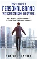 How to Create a Personal Brand without Spending a Fortune: Affordable and Simple Ways to Promote Yourself or Business