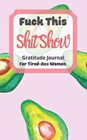 Fuck This Shit Show Gratitude Journal For Tired-Ass Women: Cuss words Gratitude Journal Gift For Tired-Ass Women and Girls; Blank Templates to Record all your Fucking Thoughts