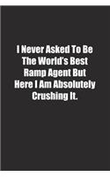 I Never Asked To Be The World's Best Ramp Agent But Here I Am Absolutely Crushing It.: Lined notebook