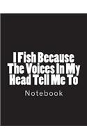 I Fish Because The Voices In My Head Tell Me To: Notebook large Size 8.5 x 11 Ruled 150 Pages