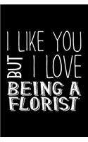 I Like You But I Love Being a Florist