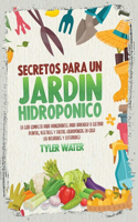 Secretos Para Un Jardín Hidropónico: La Guía Completa Para Principiantes Para Aprender A Cultivar Plantas, Vegetales Y Frutas Hidropónicas En Casa (En Interiores Y Exteriores) (Hydropon