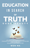 Education in Search of Truth Good Beauty - John Dewey and Confucian philosophy of education and its position and function in current early childhood education discusses the good beauty of truth