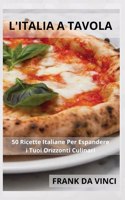 L'Italia a Tavola: 50 Ricette Italiane Per Espandere i Tuoi Orizzonti Culinari