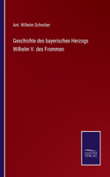 Geschichte des bayerischen Herzogs Wilhelm V. des Frommen