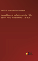 James Monroe in his Relations to the Public Service During Half a Century, 1776-1826