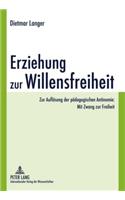 Erziehung Zur Willensfreiheit: Zur Aufloesung Der Paedagogischen Antinomie: Mit Zwang Zur Freiheit