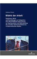 Bildnis der Arbeit: Emotionen, Werte und Einstellungen zur Integration: Eine Mixed Methods-Untersuchung zur Repraesentation und Wahrnehmung des visuellen Arbeitsmarktdi