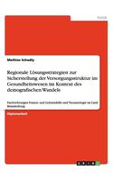 Regionale Lösungsstrategien zur Sicherstellung der Versorgungsstruktur im Gesundheitswesen im Kontext des demografischen Wandels