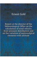Report ot the director of the Meteorological Office on the calculation of wind velocity from pressure distribution and on the variation of meteorolgical elements with altitude: (English)