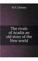 The Rivals of Acadia an Old Story of the New World