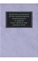 Questions Proposed at the Mathematical Examinations in Oxford from 1828 to the Present Time