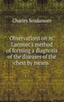 Observations on m. Laennec's method of forming a diagnosis of the diseases of the chest by means .