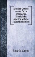 Estudios Criticos Acerca De La Dominacion Espanola En America, Volume 5 (Spanish Edition)