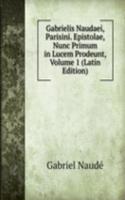 Gabrielis Naudaei, Parisini. Epistolae, Nunc Primum in Lucem Prodeunt, Volume 1 (Latin Edition)