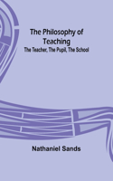 Philosophy of Teaching; The Teacher, The Pupil, The School