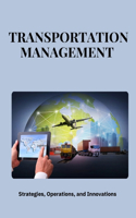Transportation Management: Strategies, Operations, and Innovations: Mastering Transportation Management: Strategies for Efficiency, Cost Savings, and Sustainable Logistics in 