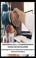 Mastering Java: A COMPREHENSIVE GUIDE FOR DEVELOPERS: Unlocking the Power of Java from Fundamentals to Advanced Techniques