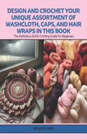 Design and Crochet Your Unique Assortment of Washcloth, Caps, and Hair Wraps in this Book