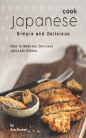 Cook Japanese: Simple and Delicious: Easy to Make but Delicious Japanese Dishes